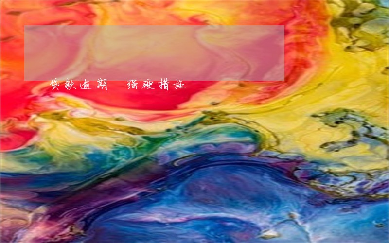 贷款逾期 强硬措施 贷款逾期 强硬措施